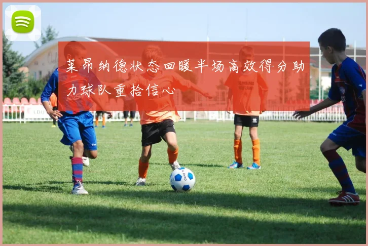 莱昂纳德状态回暖半场高效得分助力球队重拾信心