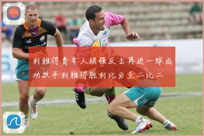 利雅得青年人顽强反击再进一球成功扳平利雅得胜利比分至二比二