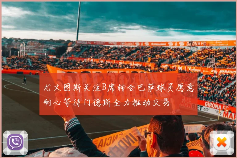 尤文图斯关注B席转会巴萨球员愿意耐心等待门德斯全力推动交易