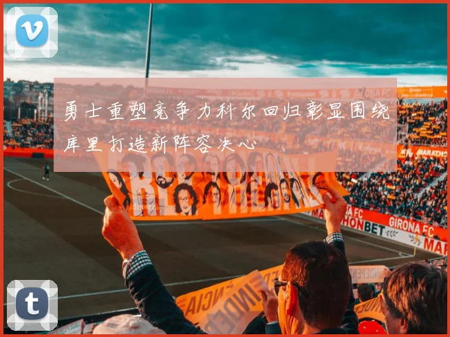 勇士重塑竞争力科尔回归彰显围绕库里打造新阵容决心