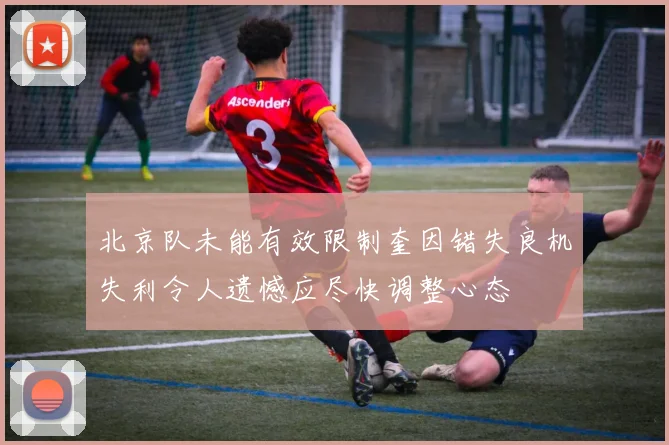 北京队未能有效限制奎因错失良机失利令人遗憾应尽快调整心态